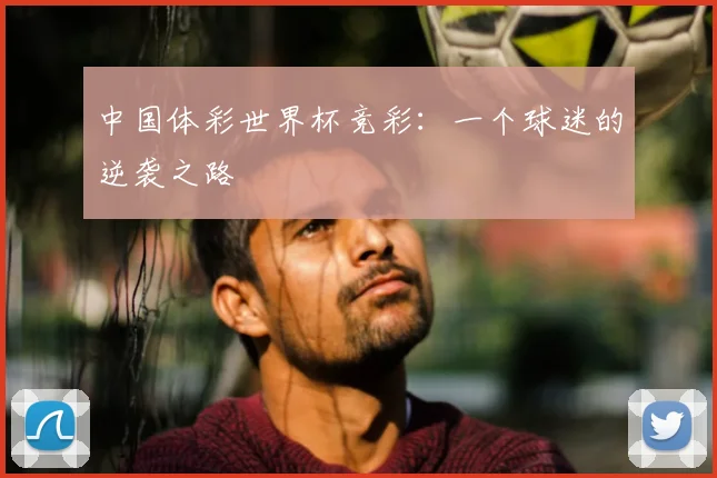 中国体彩世界杯竞彩:一个球迷的逆袭之路