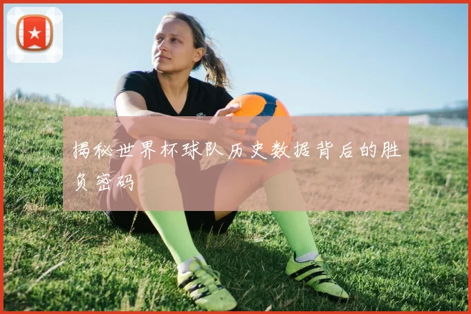 揭秘世界杯球队历史数据背后的胜负密码