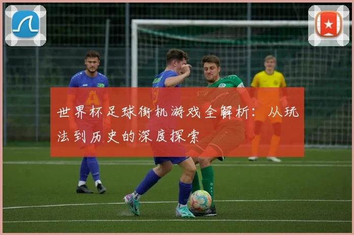 世界杯足球街机游戏全解析：从玩法到历史的深度探索
