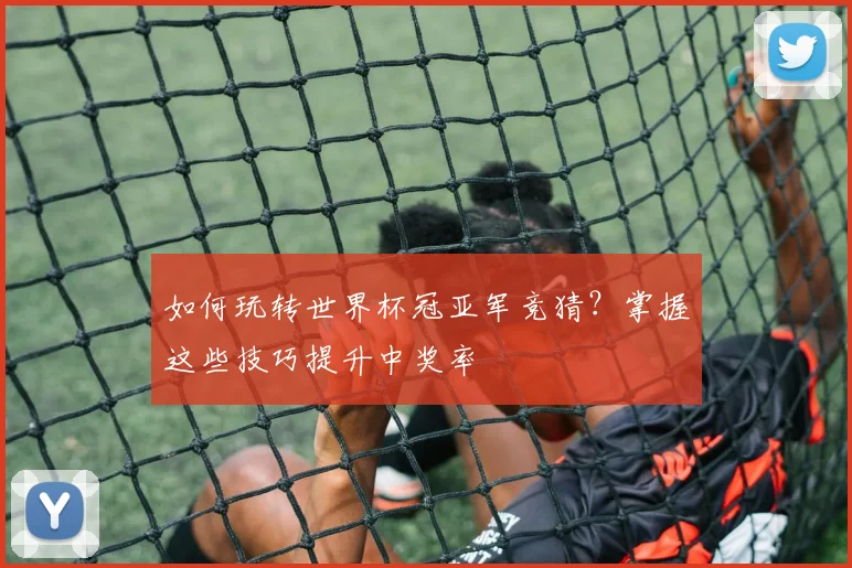 如何玩转世界杯冠亚军竞猜？掌握这些技巧提升中奖率