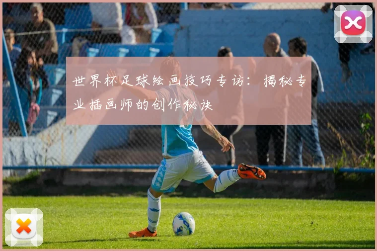 世界杯足球绘画技巧专访：揭秘专业插画师的创作秘诀