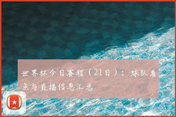 世界杯今日赛程（21日）：球队看点与直播信息汇总