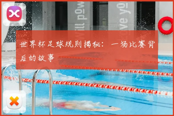 世界杯足球规则揭秘：一场比赛背后的故事