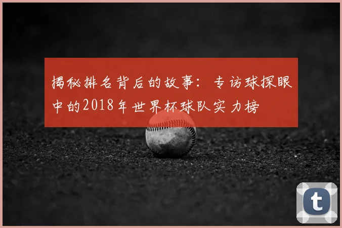揭秘排名背后的故事：专访球探眼中的2018年世界杯球队实力榜