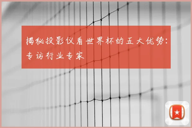 揭秘投影仪看世界杯的五大优势：专访行业专家