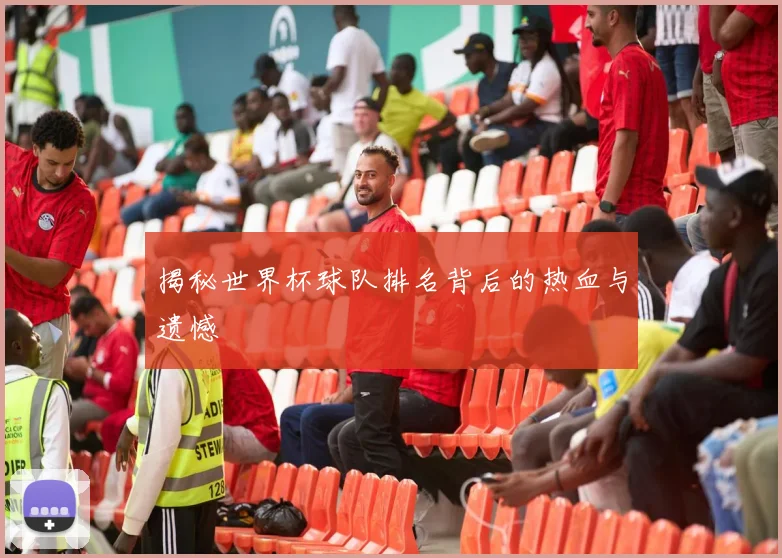 揭秘世界杯球队排名背后的热血与遗憾