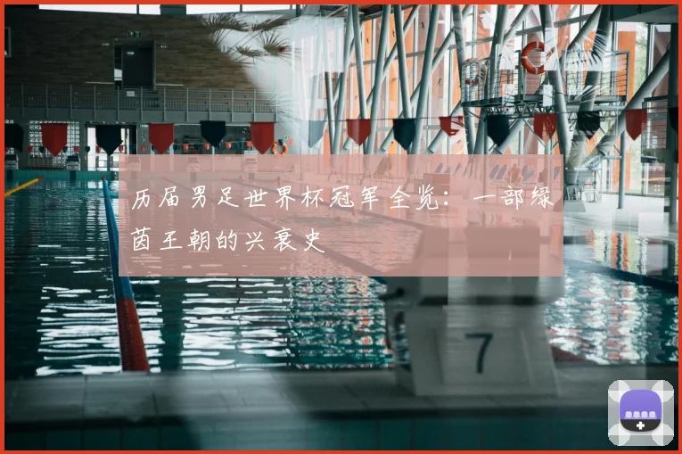 历届男足世界杯冠军全览：一部绿茵王朝的兴衰史