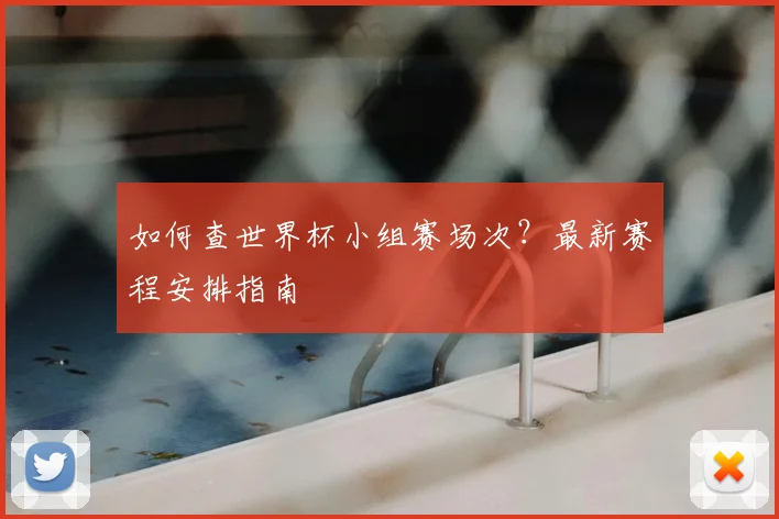 如何查世界杯小组赛场次?最新赛程安排指南