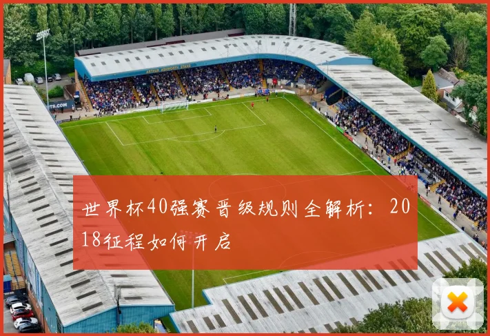 世界杯40强赛晋级规则全解析:2018征程如何开启