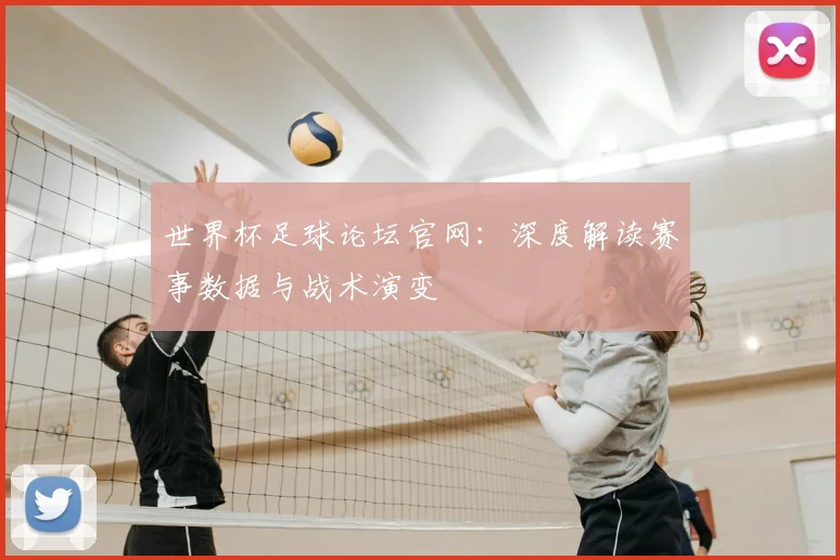 世界杯足球论坛官网：深度解读赛事数据与战术演变