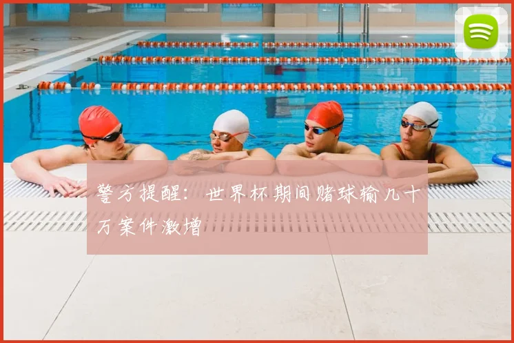 警方提醒：世界杯期间赌球输几十万案件激增
