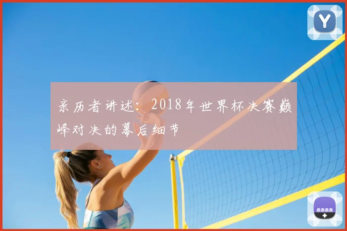 亲历者讲述:2018年世界杯决赛巅峰对决的幕后细节